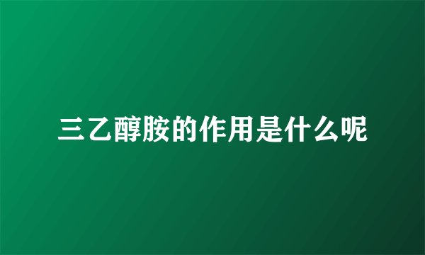 三乙醇胺的作用是什么呢