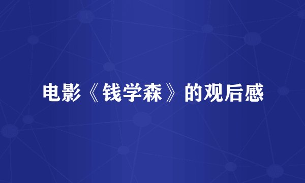 电影《钱学森》的观后感