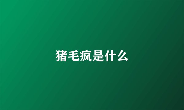 猪毛疯是什么