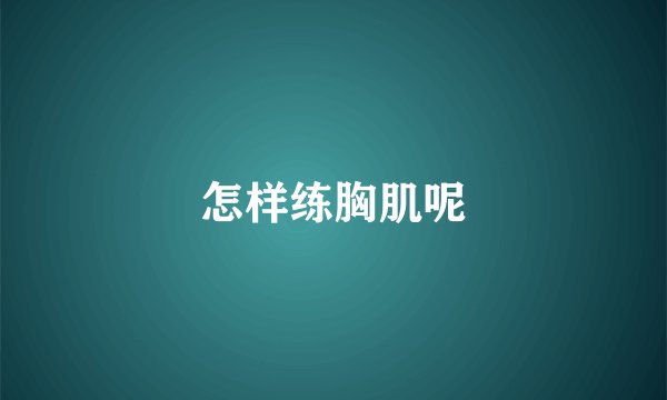 怎样练胸肌呢