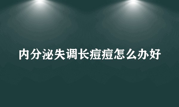内分泌失调长痘痘怎么办好
