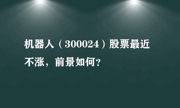 机器人(300024)股票最近不涨,前景如何?