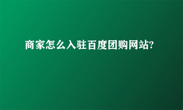 商家怎么入驻百度团购网站?