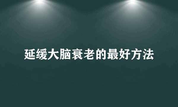 延缓大脑衰老的最好方法