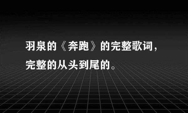羽泉的《奔跑》的完整歌词,完整的从头到尾的。