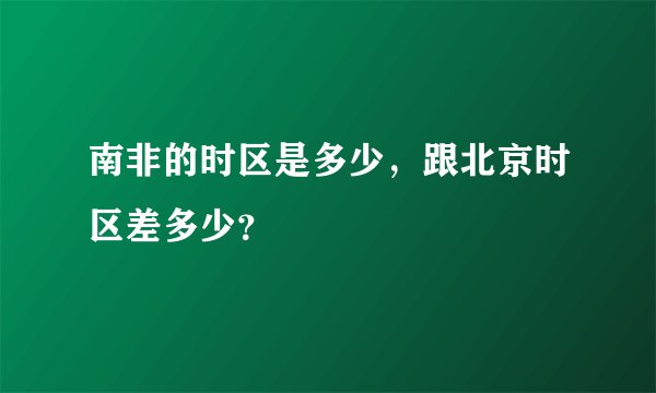 南非的时区是多少，跟北京时区差多少？