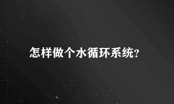 怎样做个水循环系统？