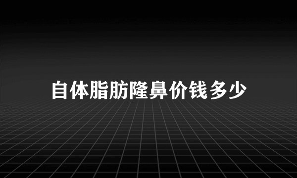 自体脂肪隆鼻价钱多少