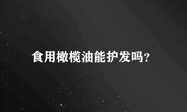 食用橄榄油能护发吗？