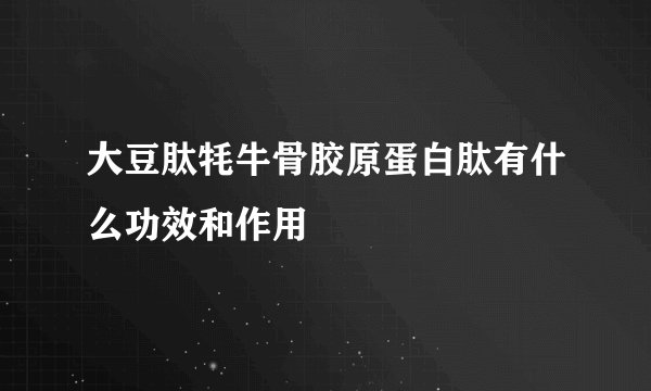 大豆肽牦牛骨胶原蛋白肽有什么功效和作用