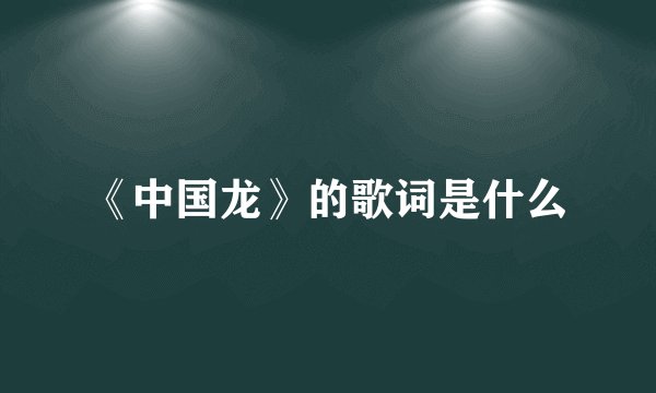 《中国龙》的歌词是什么