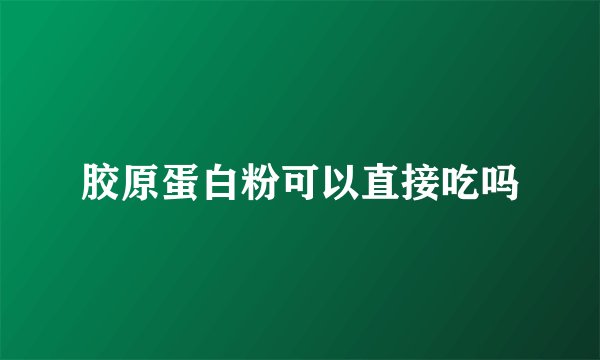 胶原蛋白粉可以直接吃吗