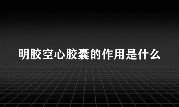 明胶空心胶囊的作用是什么