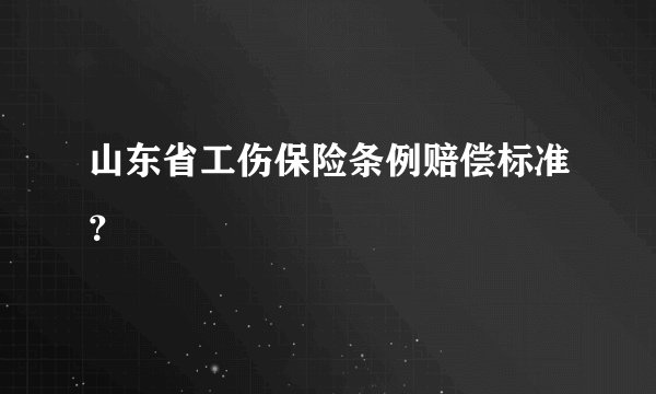 山东省工伤保险条例赔偿标准?