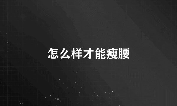 怎么样才能瘦腰