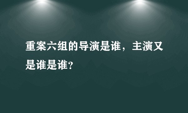 重案六组的导演是谁，主演又是谁是谁？