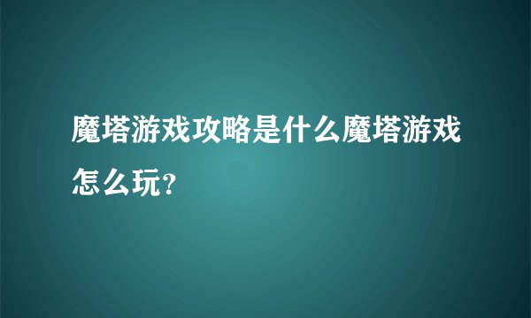 魔塔游戏攻略是什么魔塔游戏怎么玩？