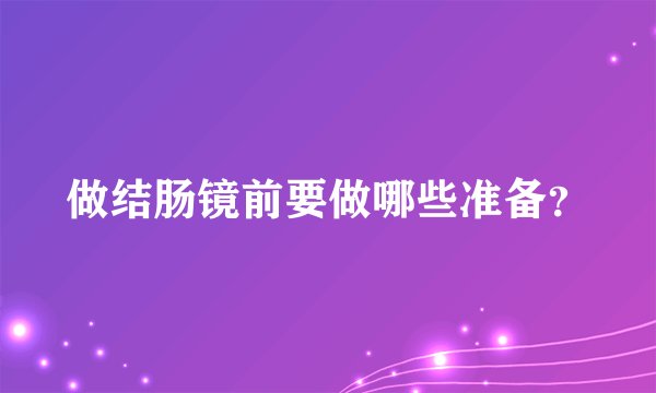 做结肠镜前要做哪些准备？