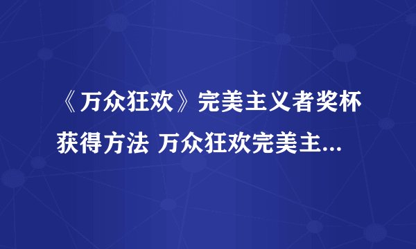 《万众狂欢》完美主义者奖杯获得方法 万众狂欢完美主义者奖杯怎么得
