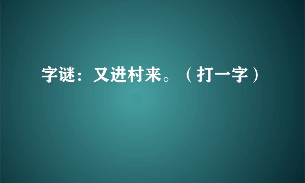 字谜:又进村来。(打一字)