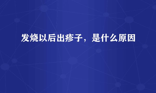 发烧以后出疹子,是什么原因