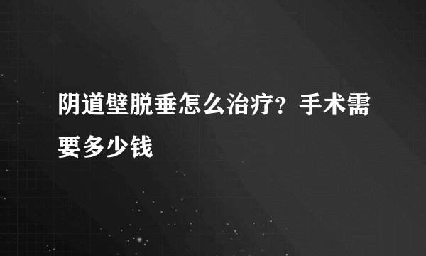 阴道壁脱垂怎么治疗？手术需要多少钱