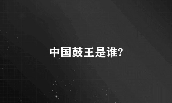 中国鼓王是谁?