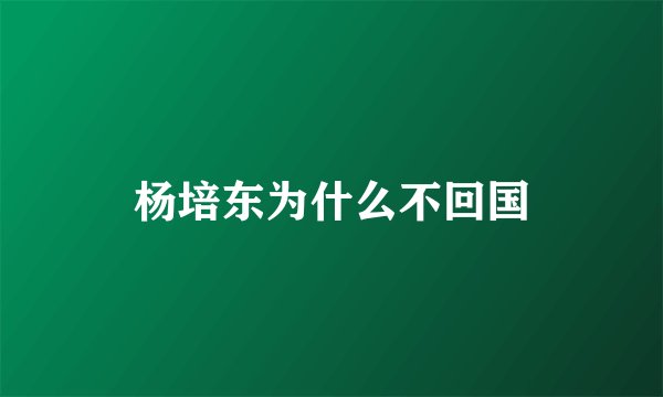杨培东为什么不回国