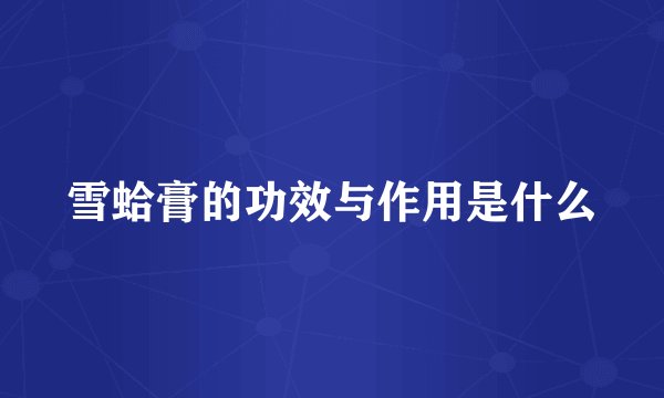 雪蛤膏的功效与作用是什么