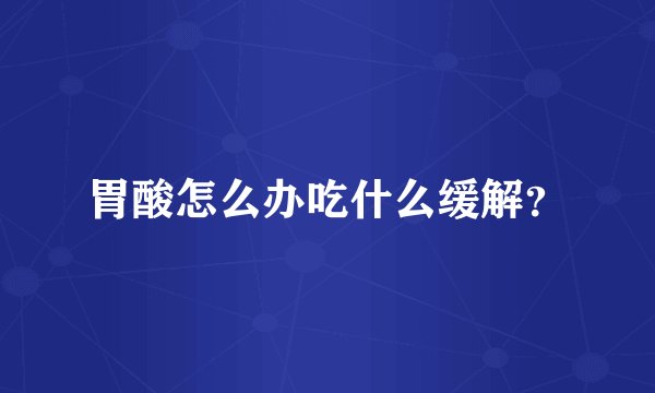 胃酸怎么办吃什么缓解？