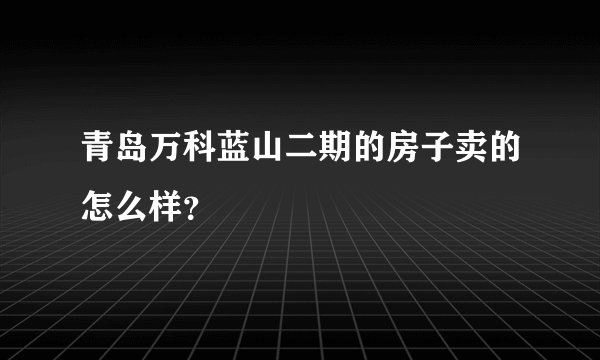青岛万科蓝山二期的房子卖的怎么样?