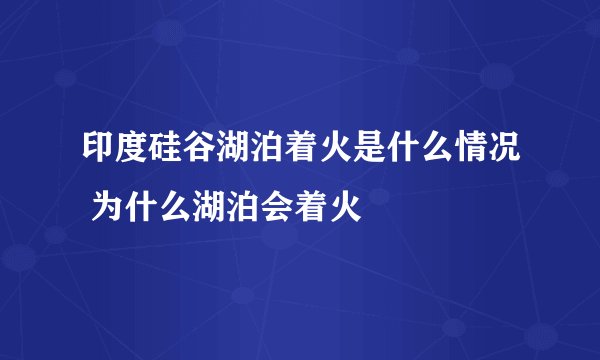 印度硅谷湖泊着火是什么情况 为什么湖泊会着火