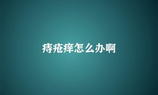 痔疮痒怎么办啊