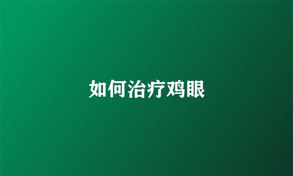 如何治疗鸡眼