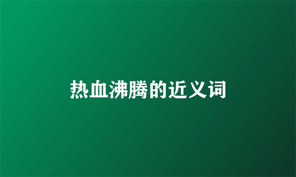 热血沸腾的近义词