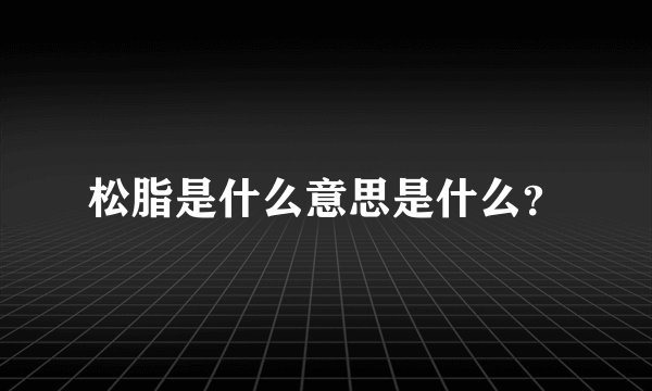 松脂是什么意思是什么？