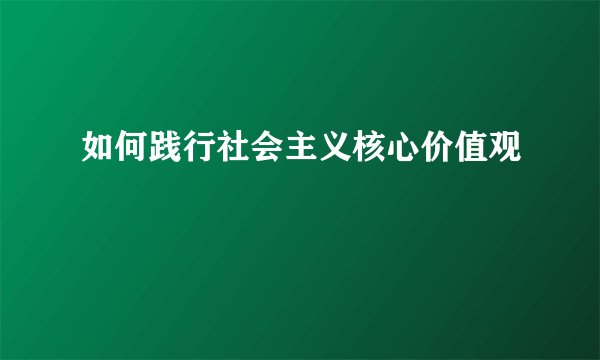 如何践行社会主义核心价值观
