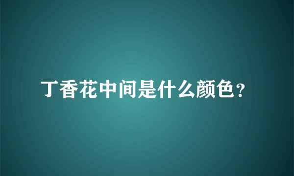 丁香花中间是什么颜色？