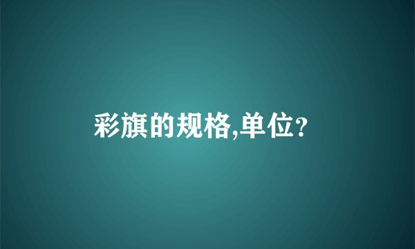 彩旗的规格,单位？