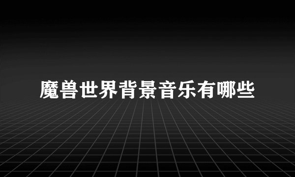 魔兽世界背景音乐有哪些