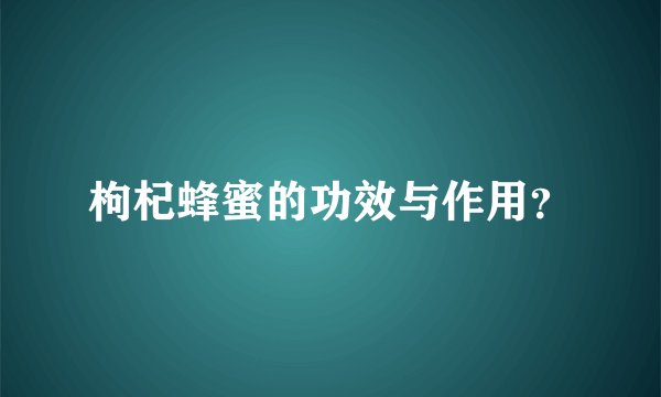 枸杞蜂蜜的功效与作用？