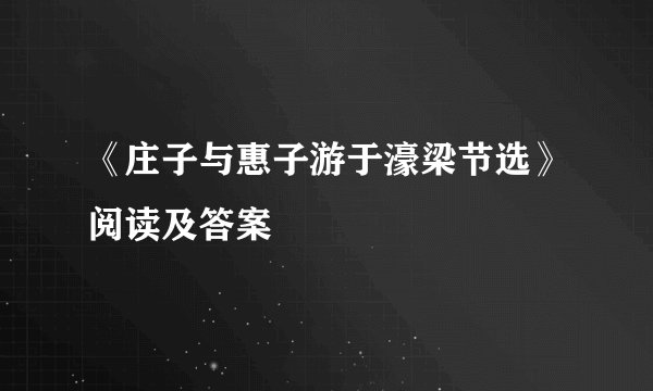 《庄子与惠子游于濠梁节选》阅读及答案