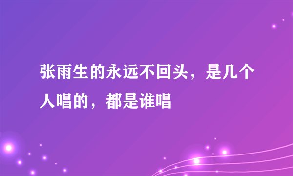 张雨生的永远不回头，是几个人唱的，都是谁唱