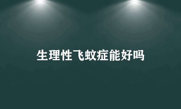 生理性飞蚊症能好吗
