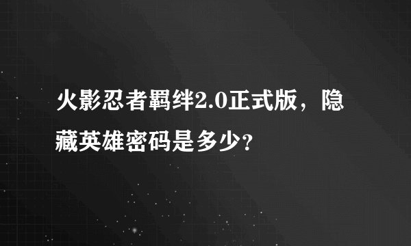火影忍者羁绊2.0正式版，隐藏英雄密码是多少？