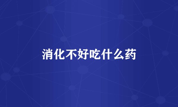 消化不好吃什么药