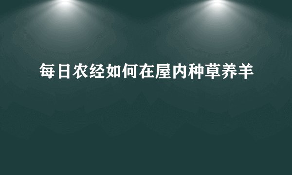 每日农经如何在屋内种草养羊
