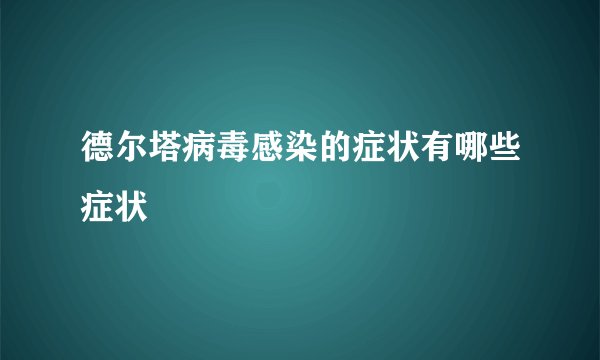 德尔塔病毒感染的症状有哪些症状