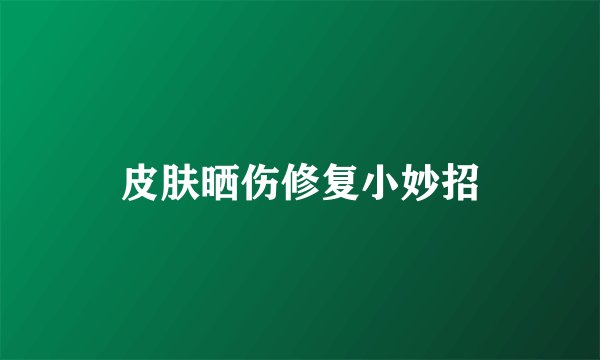 皮肤晒伤修复小妙招