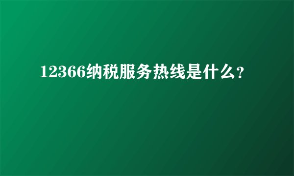 12366纳税服务热线是什么？